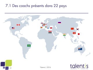 22 Talentis | 2016
7.1 Des coachs présents dans 22 pays
 