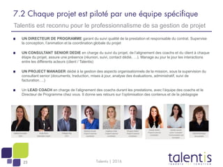 23
7.2 Chaque projet est piloté par une équipe spécifique
UN DIRECTEUR DE PROGRAMME garant du suivi qualité de la prestati...