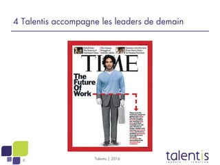 6 Talentis | 2016
4 Talentis accompagne les leaders de demain
 