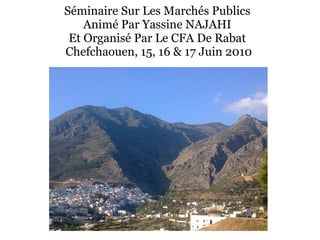 Séminaire Sur Les Marchés Publics  Animé Par Yassine NAJAHI  Et Organisé Par Le CFA De Rabat  Chefchaouen, 15, 16 & 17 Juin 2010 