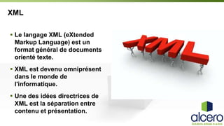 XML
 Le langage XML (eXtended
Markup Language) est un
format général de documents
orienté texte.
 XML est devenu omniprésent
dans le monde de
l'informatique.
 Une des idées directrices de
XML est la séparation entre
contenu et présentation.

 