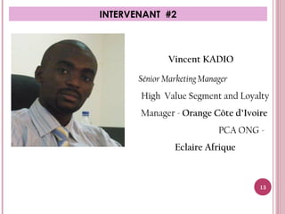 INTERVENANT #2
Vincent KADIO
Sénior Marketing Manager
High Value Segment and Loyalty
Manager - Orange Côte d’Ivoire
PCA ON...