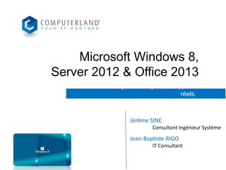 Microsoft Windows 8,
Server 2012 & Office 2013
Maintenir vos systèmes à jour, les apports
réels.

Jérôme SINE
Consultant Ingénieur Système

Jean-Baptiste RIGO
IT Consultant

 