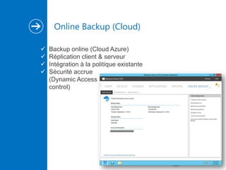 Online Backup (Cloud)





Backup online (Cloud Azure)
Réplication client & serveur
Intégration à la politique existante
Sécurité accrue
(Dynamic Access
control)

 