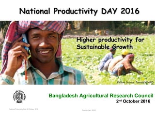 National Productivity Day, 02 October, 2016
Susmita Das , BARC
Bangladesh Agricultural Research Council
22ndnd
October 2016October 2016
National Productivity DAY 2016National Productivity DAY 2016
Higher productivity forHigher productivity for
Sustainable GrowthSustainable Growth
Picture Source: Tamzid/YPARD
 