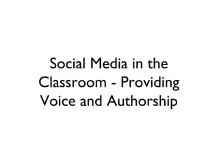 Social Media in the
Classroom - Providing
Voice and Authorship
 