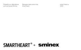 1
Разработка гайдлайнов
для компании Sminex
Брендинговое агентство
SmartHeart
smart-heart.ru
2014
 