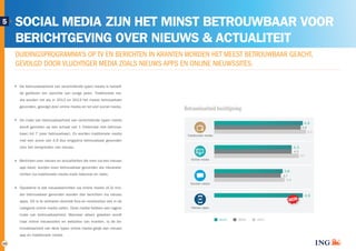 ZO VAAK NIEUWS VIA ONLINE EN SOCIAL MEDIA 
MEDIA GEBRUIKT, KOMT NOOIT IN AANRAKING MET NIEUWS VIA DIT MEDIUM 
10 
SOCIAL MEDIA ZIJN HET MINST BETROUWBAAR VOOR 
BERICHTGEVING OVER NIEUWS & ACTUALITEIT 
DUIDINGSPROGRAMMA’S OP TV EN BERICHTEN IN KRANTEN WORDEN HET MEEST BETROUWBAAR GEACHT, 
GEVOLGD DOOR VLUCHTIGER MEDIA ZOALS NIEUWS APPS EN ONLINE NIEUWSSITES. 
5 
De betrouwbaarheid van verschillende typen media is hetzelf-de 
gebleven ten opzichte van vorige jaren. Traditionele me-dia 
worden net als in 2012 en 2013 het meest betrouwbaar 
gevonden, gevolgd door online media en tot slot social media. 
Online media 
De mate van betrouwbaarheid van verschillende typen media 
wordt gemeten op een schaal van 1 (helemaal niet betrouw-baar) 
tot 7 (zeer betrouwbaar). Zo worden traditionele media 
met een score van 4,9 dus enigszins betrouwbaar gevonden 
voor het verspreiden van nieuws. 
Berichten over nieuws en actualiteiten die men via een nieuws 
app leest, worden even betrouwbaar gevonden als nieuwsbe-richten 
via traditionele media zoals televisie en radio. 
Opvallend is dat nieuwsberichten via online media (4,3) min-der 
betrouwbaar gevonden worden dan berichten via nieuws 
apps. Dit is te verklaren doordat fora en reviewsites ook in de 
categorie online media vallen. Deze media hebben een lagere 
mate van betrouwbaarheid. Wanneer alleen gekeken wordt 
naar online nieuwssites en websites van kranten, is de be-trouwbaarheid 
van deze typen online media gelijk aan nieuws 
app en traditionele media. 
Betrouwbaarheid berichtgeving 
Nooit 18% 
16% 
Minder dan 
één keer 
maand 
9% 
9% 
Minimaal 
één keer 
maand 
7% 
6% 
Wekelijks 13% 
12% 
Meerdere 
keren 
per week 
13% 
13% 
Dagelijks 
25% 
28% 
Meerdere 
SOCIAL MEDIA ZIJN HET MINST BETROUWBAAR VOOR 
BERICHTGEVING OVER NIEUWS & ACTUALITEIT 
5 
2014 2013 2012 
Traditionele media 
Online media 
Sociale media 
Nieuws apps 
4,9 
4,8 
5,1 
4,3 
4,3 
4,7 
3,8 
3,7 
3,9 
4,9 NIEUW 
 