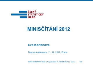 MINISČÍTMINISČÍT
Eva Kortanov
Tisková konference
ČESKÝ STATISTICKÝ ÚŘAD |
TÁNÍ 2012TÁNÍ 2012
vá
e, 11. 12. 2012, Praha
Na padesátém 81, 100 82 Praha 10 | czso.cz 1/23
 