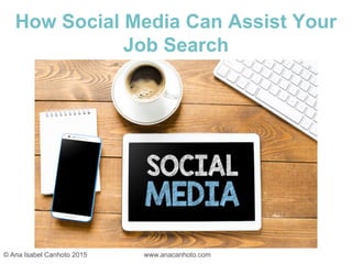 How Social Media Can Assist Your
Job Search
© Ana Isabel Canhoto 2015 www.anacanhoto.com
 