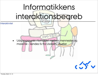 Informatikkens
                         interaktionsbegreb
Interaktivitet




                    •    Udgangspunkt i forholdet mellem menneske og
                         maskine - kendes fx fra Usability-studier




                                                                   Au/
                                                                  CUDim
Thursday, March 14, 13
 