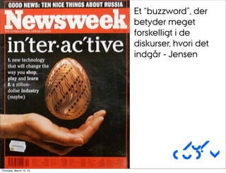 Et “buzzword”, der
                         betyder meget
                         forskelligt i de
                         diskurser, hvori det
                         indgår - Jensen




                                    Au/
                                   CUDim
Thursday, March 14, 13
 