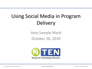 http://amysampleward.org Amy Sample Ward http://netsquared.org
Using Social Media in Program
Delivery
Amy Sample Ward
October 26, 2010
 