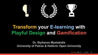Transform your E-learning with
Playful Design and Gamification
Dr. Stylianos Mystakidis
University of Patras & Hellenic Open University
BCS Webinar. BCS. 15 Oct 2020
 