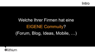 Intro



 Welche Ihrer Firmen hat eine
     EIGENE Commuity?
(Forum, Blog, Ideas, Mobile, …)
 