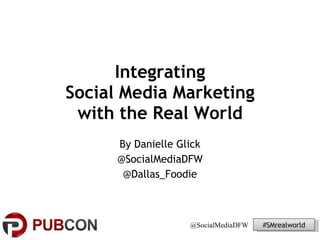 Integrating  Social Media Marketing  with the Real World By Danielle Glick @SocialMediaDFW @Dallas_Foodie 