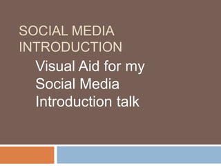 Social Media Introduction	 Visual Aid for my Social Media Introduction talk 