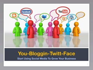 You-Bloggin-Twitt-Face
Start Using Social Media To Grow Your Business

                                                 1
 