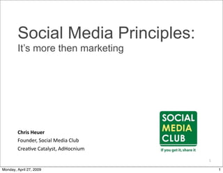 Social Media Principles:
        It’s more then marketing




        Chris Heuer
        Founder, Social Media Club 
        Crea3ve Catalyst, AdHocnium

                                      1

Monday, April 27, 2009                    1
 