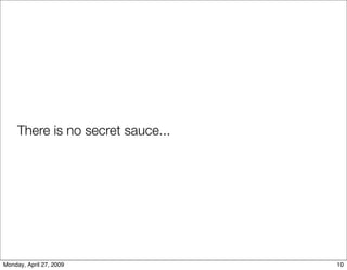 There is no secret sauce...




Monday, April 27, 2009             10
 