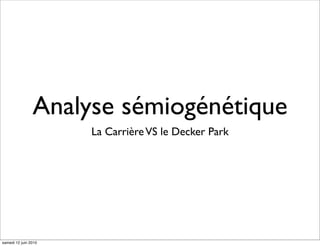 Analyse sémiogénétique
                      La Carrière VS le Decker Park




samedi 12 juin 2010
 