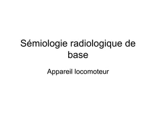 Sémiologie radiologique de
          base
      Appareil locomoteur
 