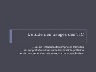 L’étude des usages des TIC… ou de l’influence des propriétés formelles du support sémiotique sur le travail d’interprétation et de compréhension mis en œuvre par son utilisateur