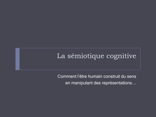 La sémiotique cognitiveComment l’être humain construit du sens en manipulant des représentations…