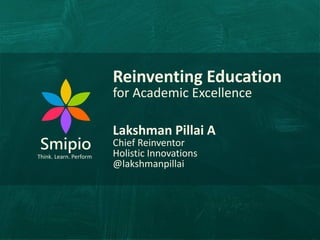 Smipio
©2019
Think. Learn. Perform
Reinventing Education
for Academic Excellence
Lakshman Pillai A
Chief Reinventor
Holistic Innovations
@lakshmanpillai
 