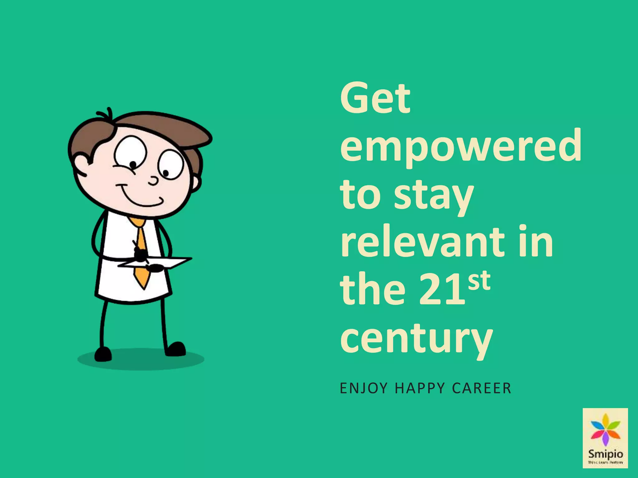 Get
empowered
to stay
relevant in
the 21st
century
ENJOY HAPPY CAREER
 
