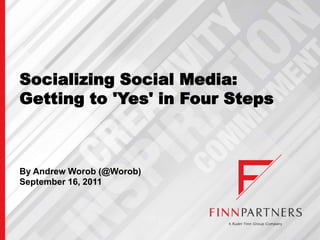 Socializing Social Media: Getting to 'Yes' in Four Steps By Andrew Worob (@Worob) September 16, 2011 