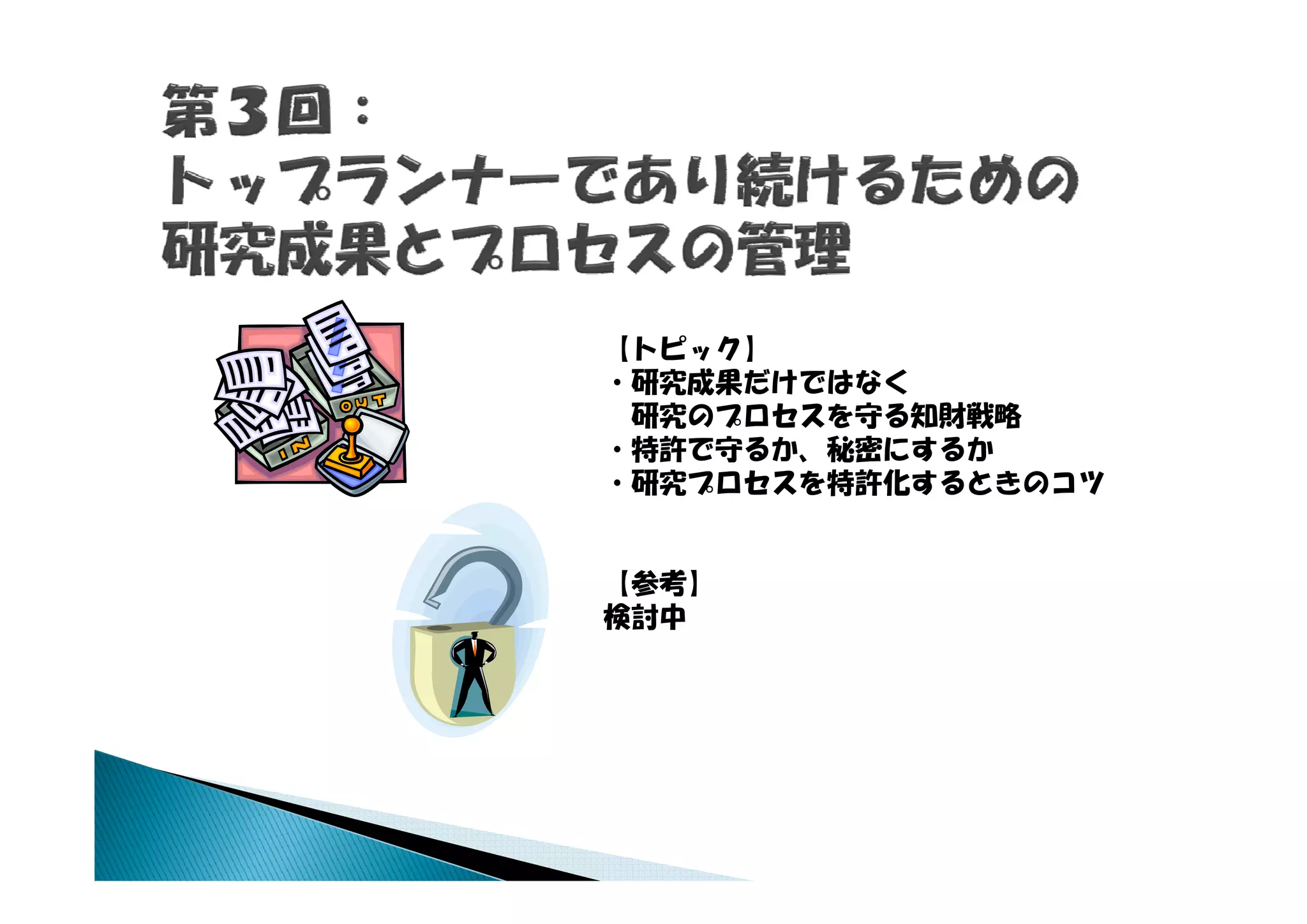 【トピック】
・研究成果だけではなく
 研究のプロセスを守る知財戦略
・特許で守るか、秘密にするか
 特許 守  、秘密
・研究プロセスを特許化するときのコツ


【参考】
検討中
 