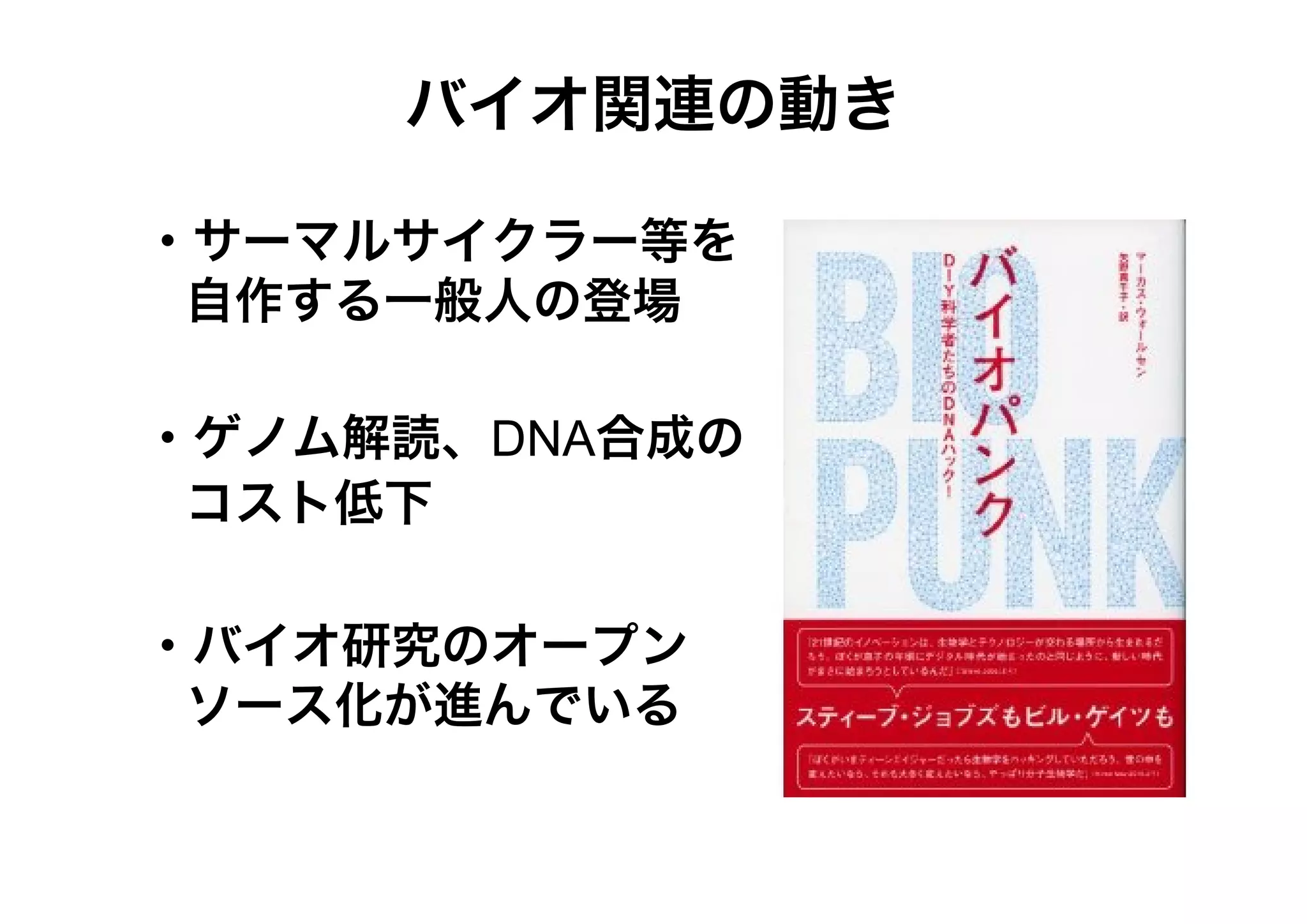 バイオ関連の動き
・サーマルサイクラー等を
自作する一般人の登場
・ゲノム解読、DNA合成の
コスト低下
・バイオ研究のオープン
ソース化が進んでいる

 