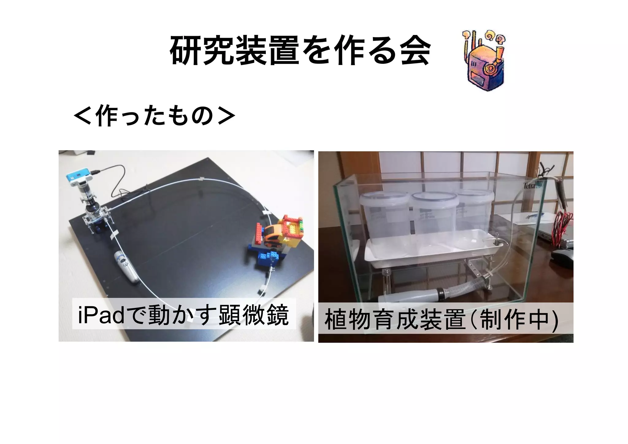 研究装置を作る会
＜作ったもの＞

iPadで動かす顕微鏡

植物育成装置（制作中)

 
