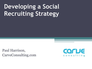 Developing a Social Recruiting Strategy Paul Harrison,  CarveConsulting.com 