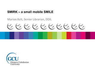 SMIRK – a small mobile SMILE
Marion Kelt, Senior Librarian, DDIL
 