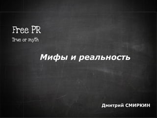 Free PR
Дмитрий СМИРКИН
Мифы и реальность
 