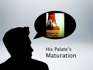 His Palate’s
Maturation
 