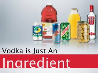 Vodka is Just An

Ingredient
 