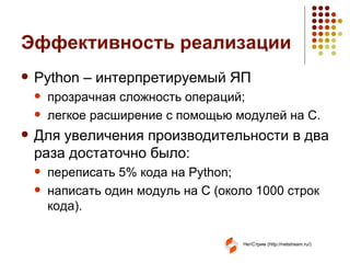 Эффективность реализации Python –  интерпретируемый ЯП прозрачная сложность операций; легкое расширение с помощью модулей на С. Для увеличения производительности в два раза достаточно было : переписать 5% кода на  Python; написать один модуль на  C ( около 1000 строк кода). 