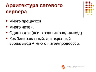 Архитектура сетевого сервера Много процессов. Много нитей. Один поток (асинхронный   ввод-вывод). Комбинированный: асинхронный ввод/вывод + много нитей / процессов. 