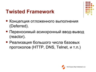 Twisted Framework Концепция отложенного выполнения ( Deferred) . Переносимый асинхронный ввод-вывод ( reactor) . Реализация большого числа базовых протоколов ( HTTP, DNS, Telnet,  и т.п.) 