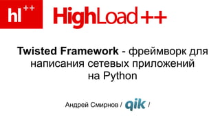 Twisted Framework - фреймворк для
  написания сетевых приложений
            на Python

        Андрей Смирнов /   /
 