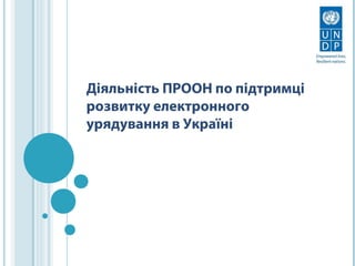Діяльність ПРООН по підтримці
розвитку електронного
урядування в Україні

 