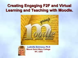 CAE  2008,  Integration, Learning Community: Pedagogy, Technology & Course redesign VIII Creating Engaging F2F and Virtual Learning and Teaching with Moodle. Ludmilla Smirnova, Ph.D Mount Saint Mary College  NY, USA 