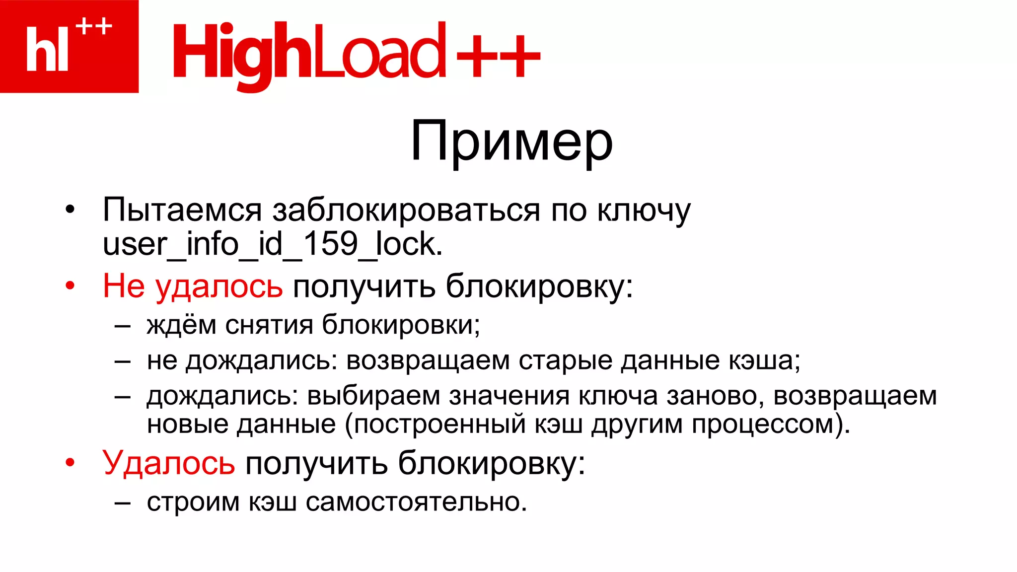 Пример Пытаемся заблокироваться по ключу  user_info_id_159_lock. Не удалось  получить блокировку:  ждём снятия блокировки; не дождались: возвращаем старые данные кэша; дождались: выбираем значения ключа заново, возвращаем новые данные (построенный кэш другим процессом). Удалось  получить блокировку: строим кэш самостоятельно. 