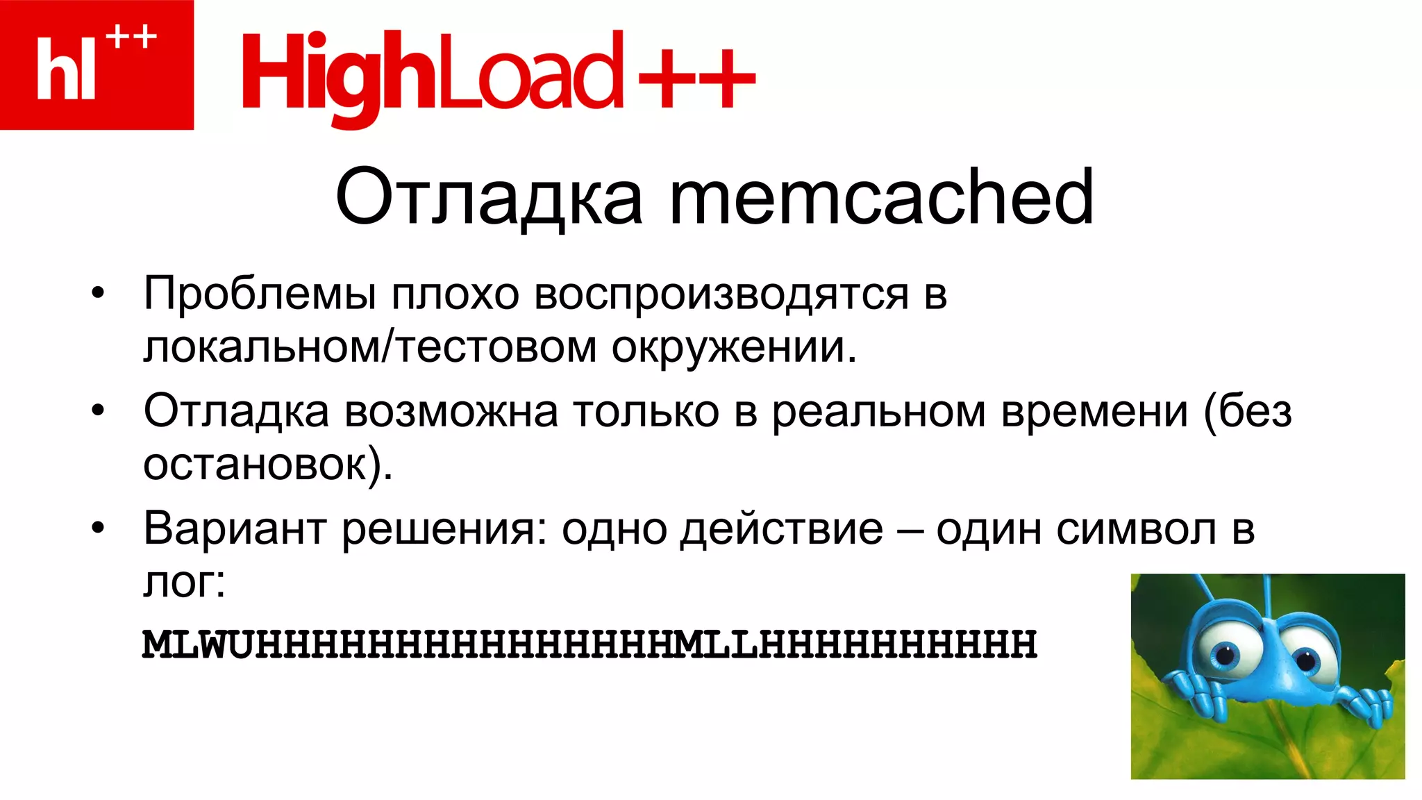 Отладка  memcached Проблемы плохо воспроизводятся в локальном/тестовом окружении. Отладка возможна только в реальном времени (без остановок). Вариант решения: одно действие – один символ в лог: MLWUHHHHHHHHHHHHHHHMLLHHHHHHHHHH 