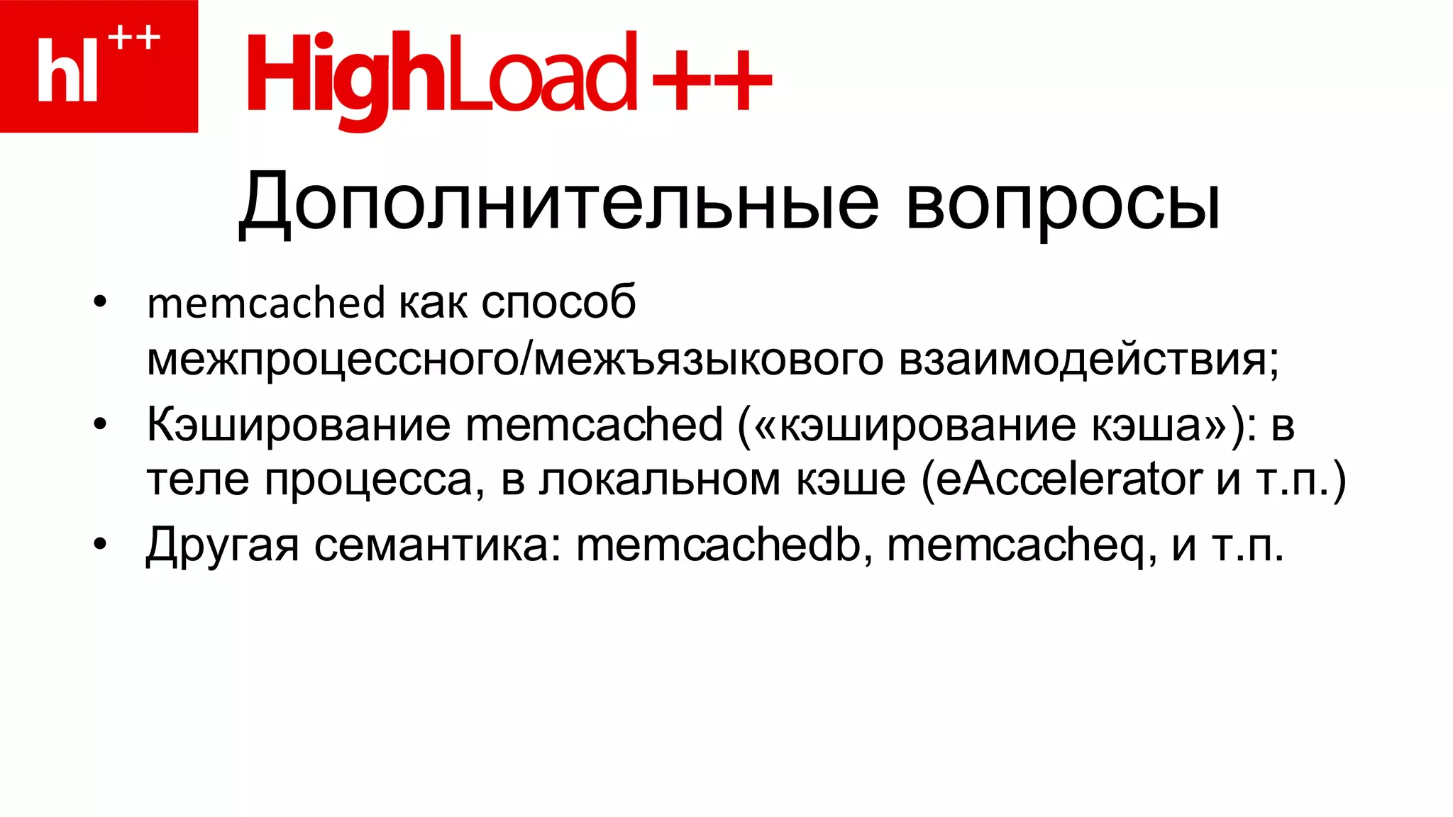 Дополнительные вопросы memcached  как способ межпроцессного/межъязыкового взаимодействия; Кэширование  memcached ( «кэширование кэша»): в теле процесса, в локальном кэше ( eAccelerator  и т.п.) Другая семантика:  memcachedb, memcacheq,  и т.п. 