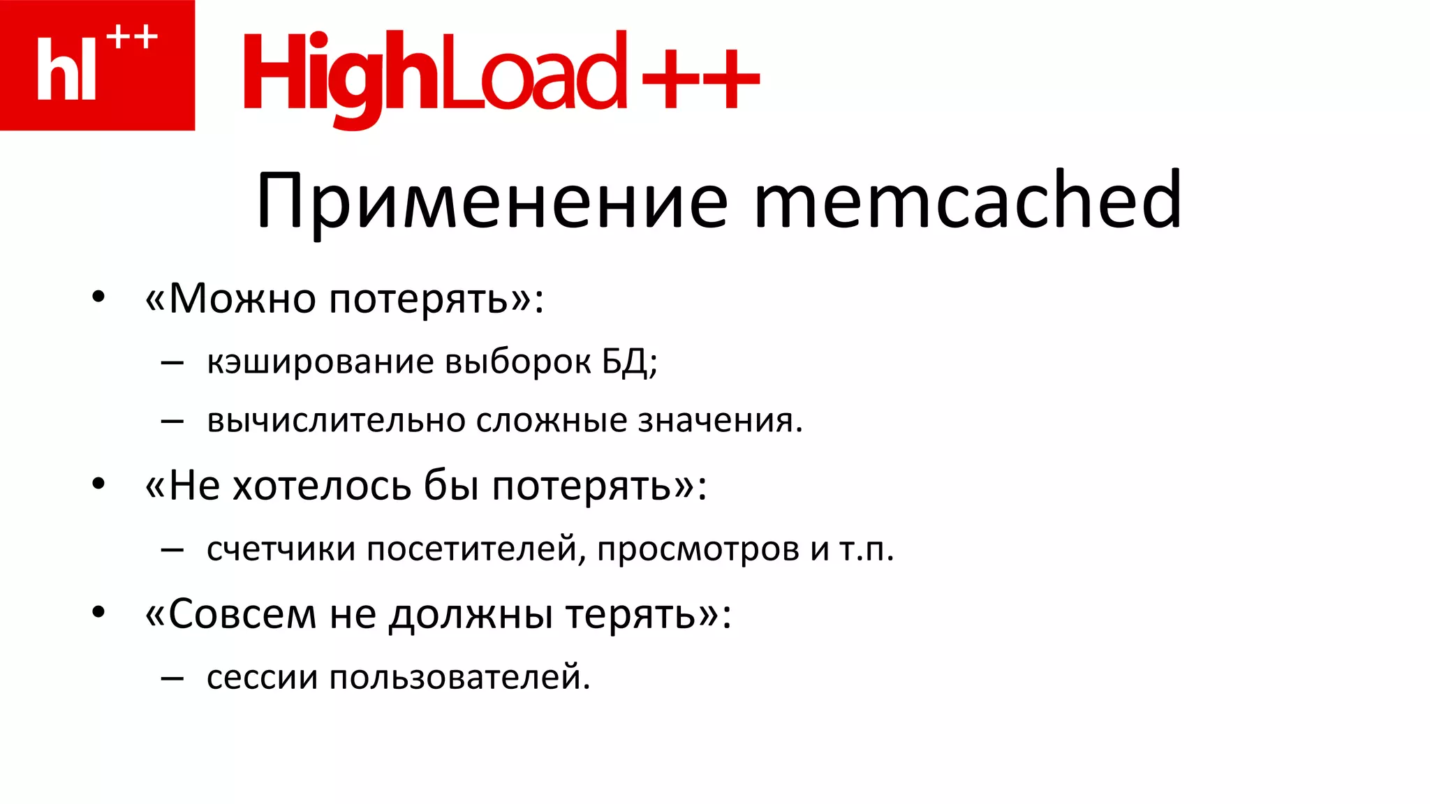 Применение  memcached «Можно потерять»: кэширование выборок БД; вычислительно сложные значения. «Не хотелось бы потерять»: счетчики посетителей, просмотров и т.п. «Совсем не должны терять»: сессии пользователей. 