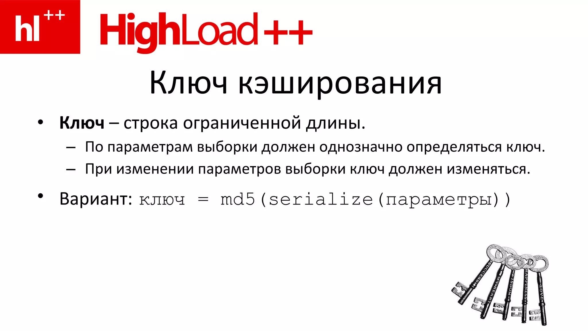 Ключ кэширования Ключ  – строка ограниченной длины. По параметрам выборки должен однозначно определяться ключ. При изменении параметров выборки ключ должен изменяться. Вариант:   ключ =  md5(serialize( параметры)) 